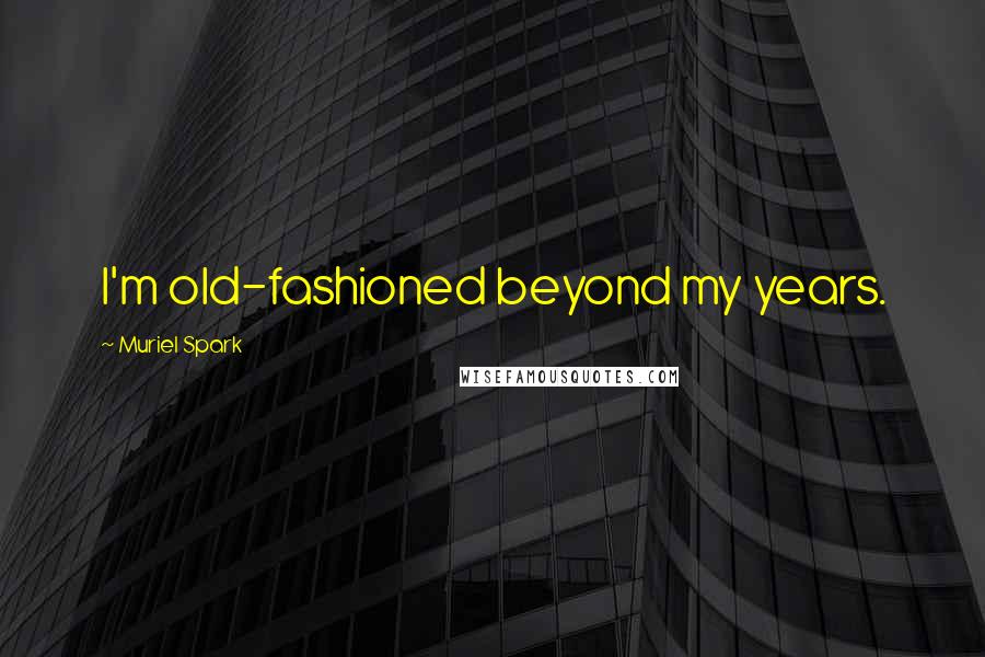 Muriel Spark Quotes: I'm old-fashioned beyond my years.