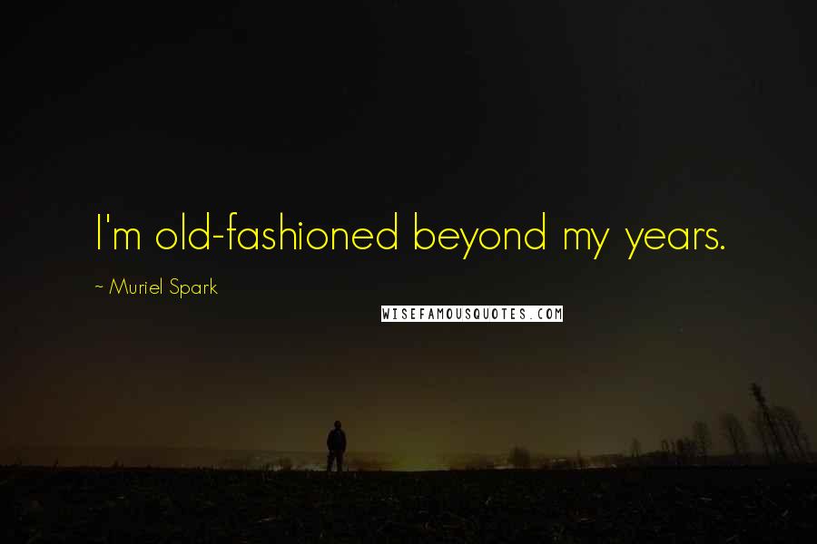 Muriel Spark Quotes: I'm old-fashioned beyond my years.