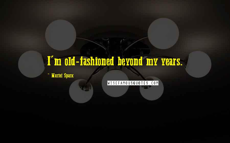 Muriel Spark Quotes: I'm old-fashioned beyond my years.