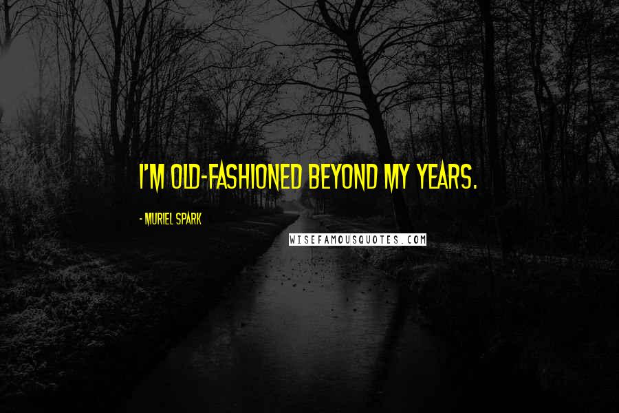 Muriel Spark Quotes: I'm old-fashioned beyond my years.