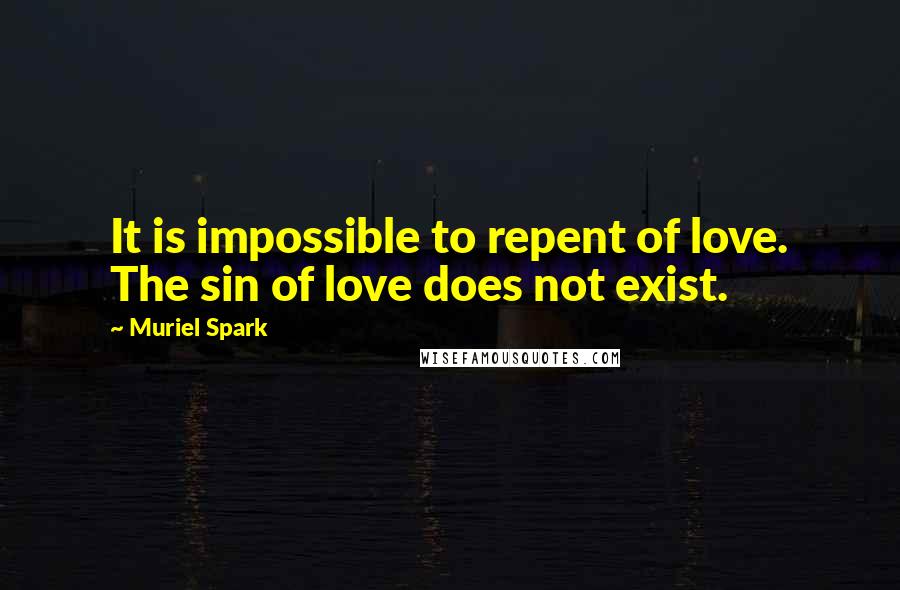 Muriel Spark Quotes: It is impossible to repent of love. The sin of love does not exist.