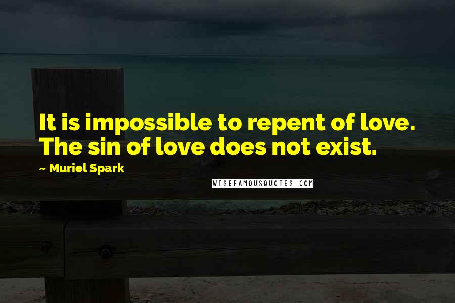 Muriel Spark Quotes: It is impossible to repent of love. The sin of love does not exist.