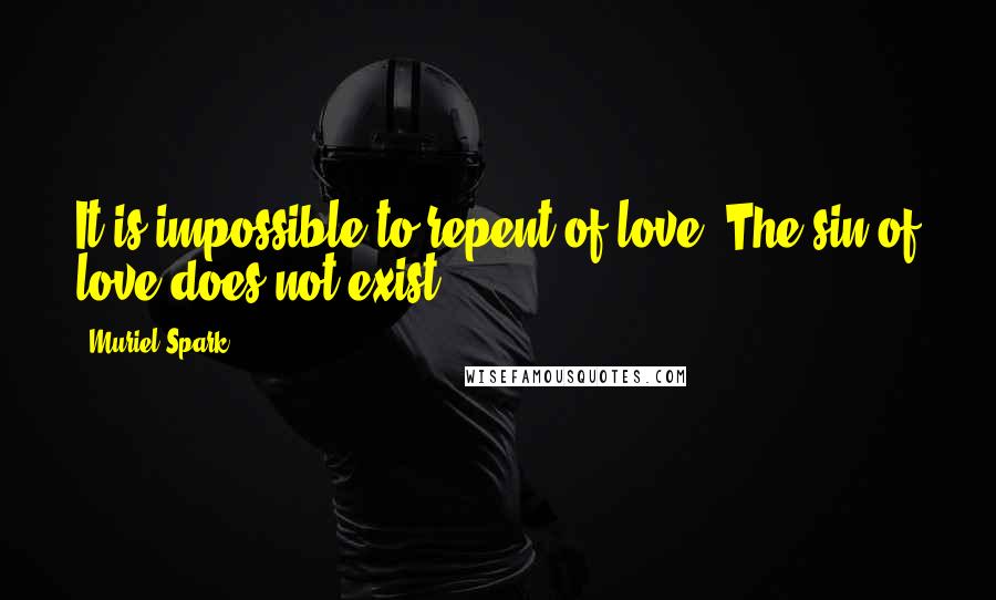Muriel Spark Quotes: It is impossible to repent of love. The sin of love does not exist.