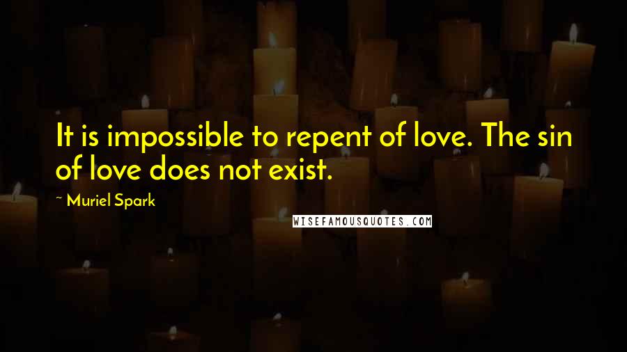 Muriel Spark Quotes: It is impossible to repent of love. The sin of love does not exist.