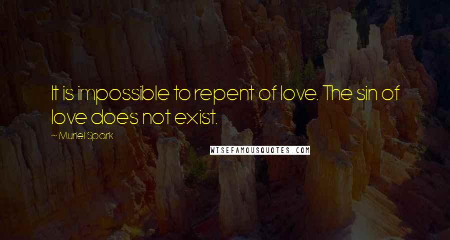 Muriel Spark Quotes: It is impossible to repent of love. The sin of love does not exist.