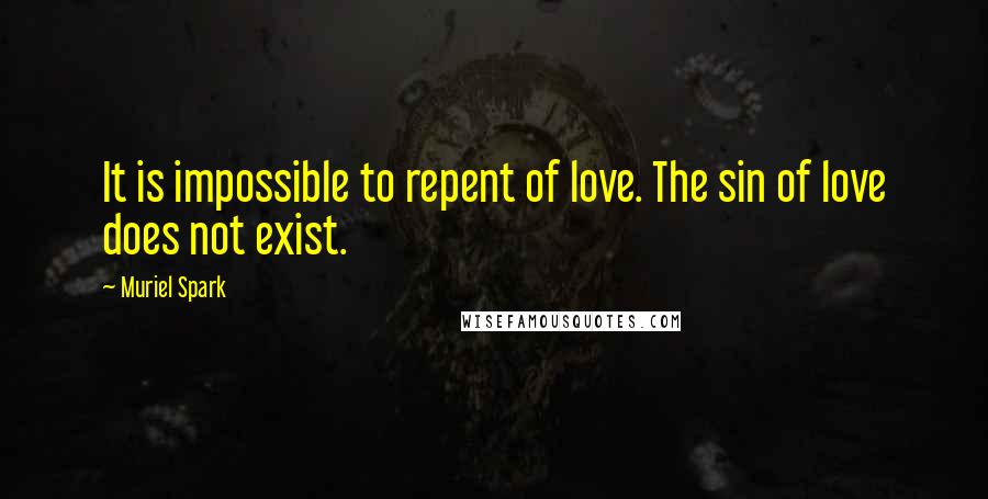 Muriel Spark Quotes: It is impossible to repent of love. The sin of love does not exist.