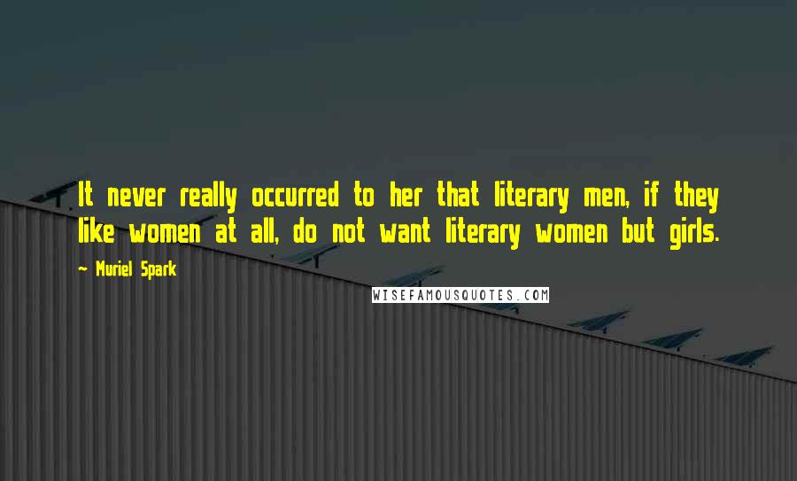 Muriel Spark Quotes: It never really occurred to her that literary men, if they like women at all, do not want literary women but girls.