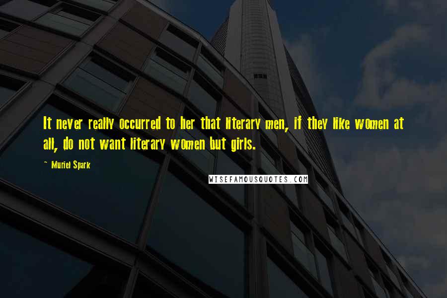 Muriel Spark Quotes: It never really occurred to her that literary men, if they like women at all, do not want literary women but girls.