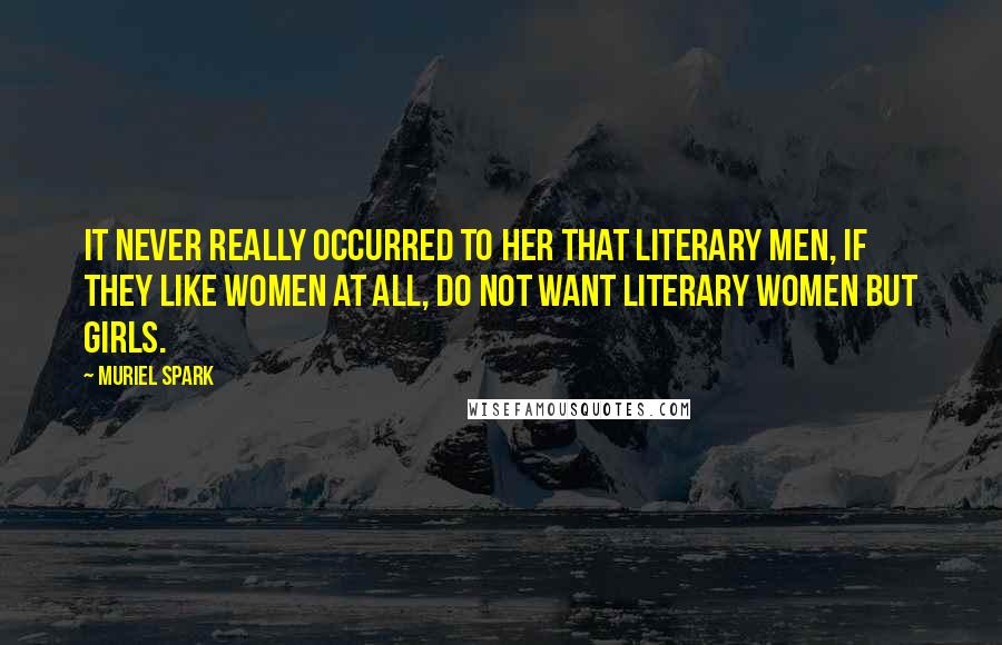 Muriel Spark Quotes: It never really occurred to her that literary men, if they like women at all, do not want literary women but girls.