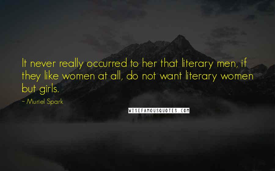 Muriel Spark Quotes: It never really occurred to her that literary men, if they like women at all, do not want literary women but girls.