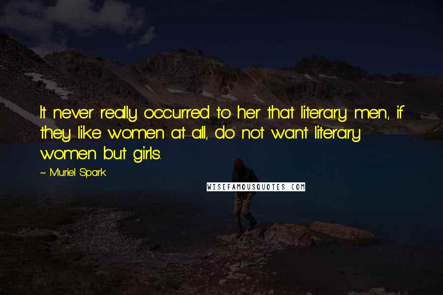 Muriel Spark Quotes: It never really occurred to her that literary men, if they like women at all, do not want literary women but girls.