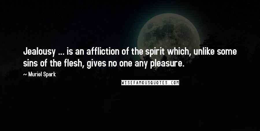 Muriel Spark Quotes: Jealousy ... is an affliction of the spirit which, unlike some sins of the flesh, gives no one any pleasure.