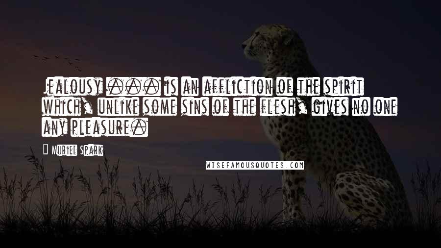 Muriel Spark Quotes: Jealousy ... is an affliction of the spirit which, unlike some sins of the flesh, gives no one any pleasure.