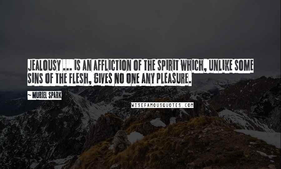 Muriel Spark Quotes: Jealousy ... is an affliction of the spirit which, unlike some sins of the flesh, gives no one any pleasure.