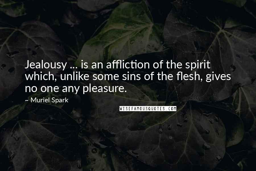 Muriel Spark Quotes: Jealousy ... is an affliction of the spirit which, unlike some sins of the flesh, gives no one any pleasure.