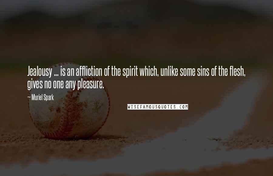 Muriel Spark Quotes: Jealousy ... is an affliction of the spirit which, unlike some sins of the flesh, gives no one any pleasure.