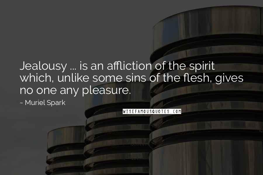 Muriel Spark Quotes: Jealousy ... is an affliction of the spirit which, unlike some sins of the flesh, gives no one any pleasure.