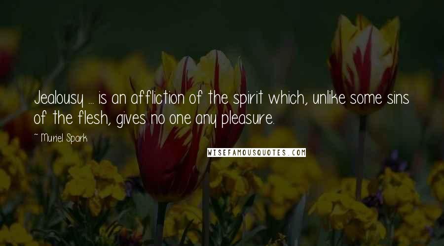 Muriel Spark Quotes: Jealousy ... is an affliction of the spirit which, unlike some sins of the flesh, gives no one any pleasure.
