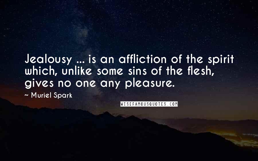 Muriel Spark Quotes: Jealousy ... is an affliction of the spirit which, unlike some sins of the flesh, gives no one any pleasure.