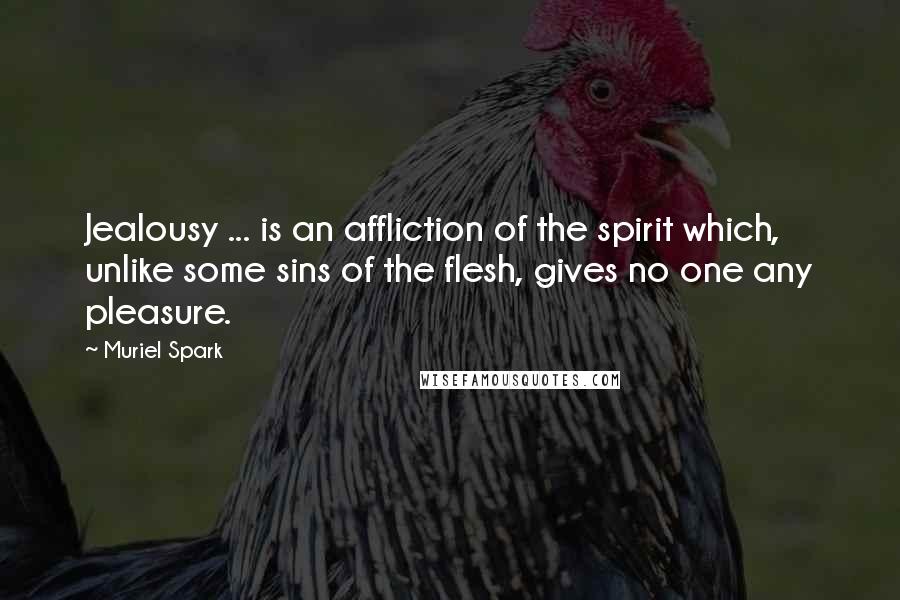 Muriel Spark Quotes: Jealousy ... is an affliction of the spirit which, unlike some sins of the flesh, gives no one any pleasure.
