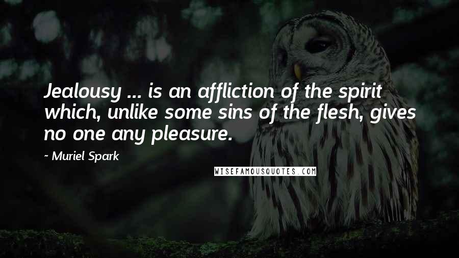 Muriel Spark Quotes: Jealousy ... is an affliction of the spirit which, unlike some sins of the flesh, gives no one any pleasure.