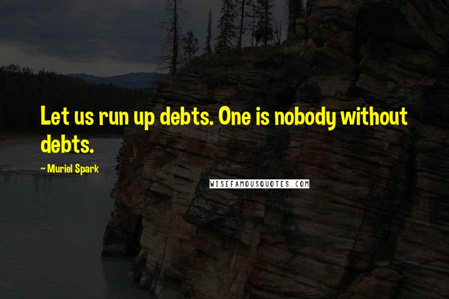 Muriel Spark Quotes: Let us run up debts. One is nobody without debts.