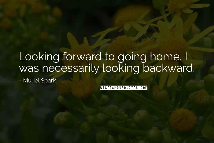 Muriel Spark Quotes: Looking forward to going home, I was necessarily looking backward.