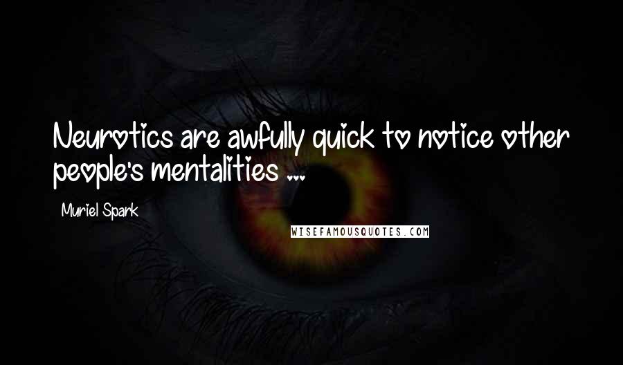 Muriel Spark Quotes: Neurotics are awfully quick to notice other people's mentalities ...