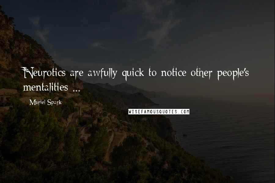 Muriel Spark Quotes: Neurotics are awfully quick to notice other people's mentalities ...