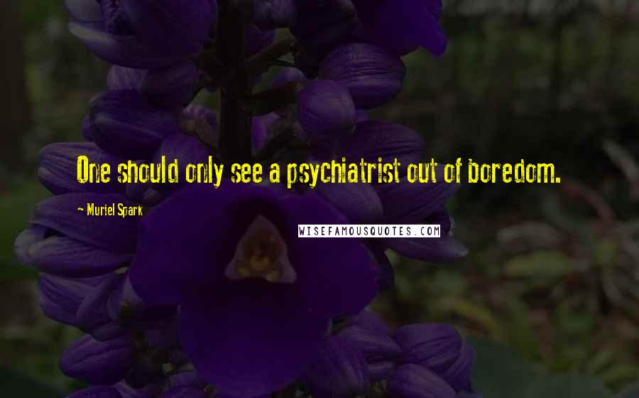 Muriel Spark Quotes: One should only see a psychiatrist out of boredom.