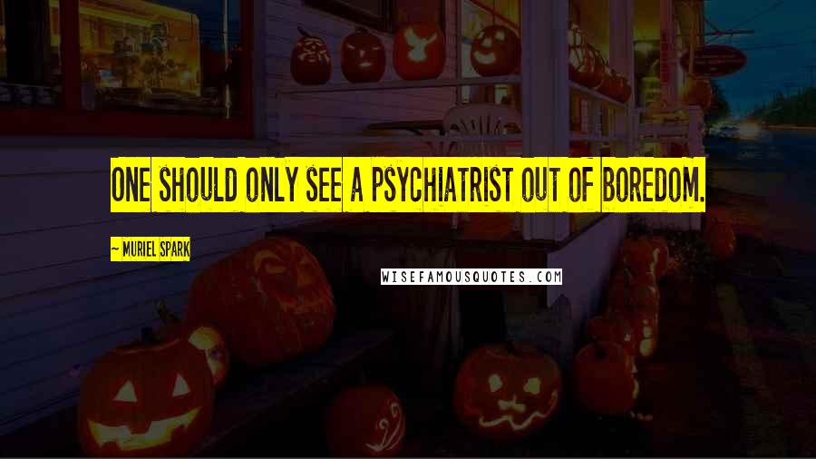 Muriel Spark Quotes: One should only see a psychiatrist out of boredom.