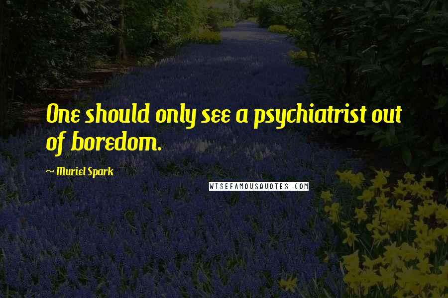 Muriel Spark Quotes: One should only see a psychiatrist out of boredom.
