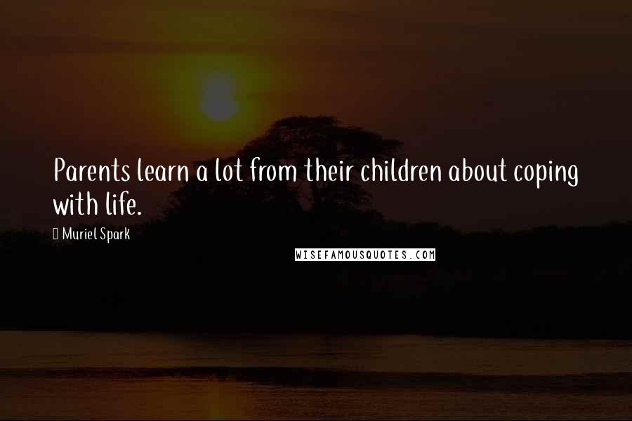 Muriel Spark Quotes: Parents learn a lot from their children about coping with life.