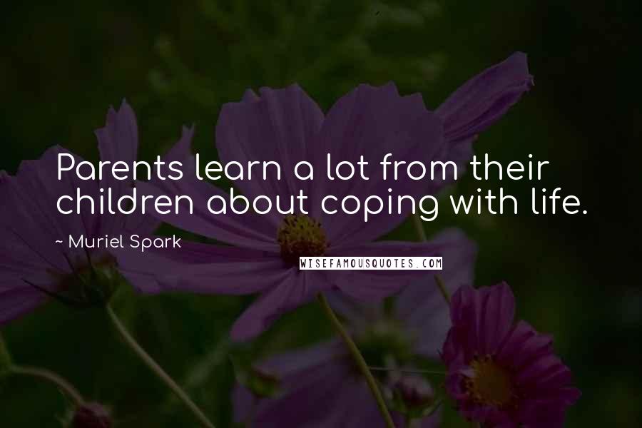 Muriel Spark Quotes: Parents learn a lot from their children about coping with life.