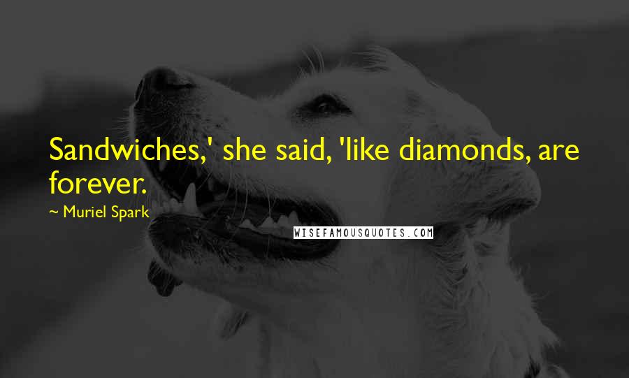 Muriel Spark Quotes: Sandwiches,' she said, 'like diamonds, are forever.