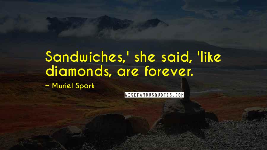 Muriel Spark Quotes: Sandwiches,' she said, 'like diamonds, are forever.