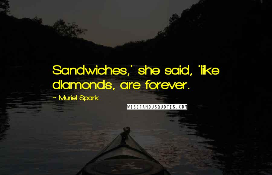 Muriel Spark Quotes: Sandwiches,' she said, 'like diamonds, are forever.