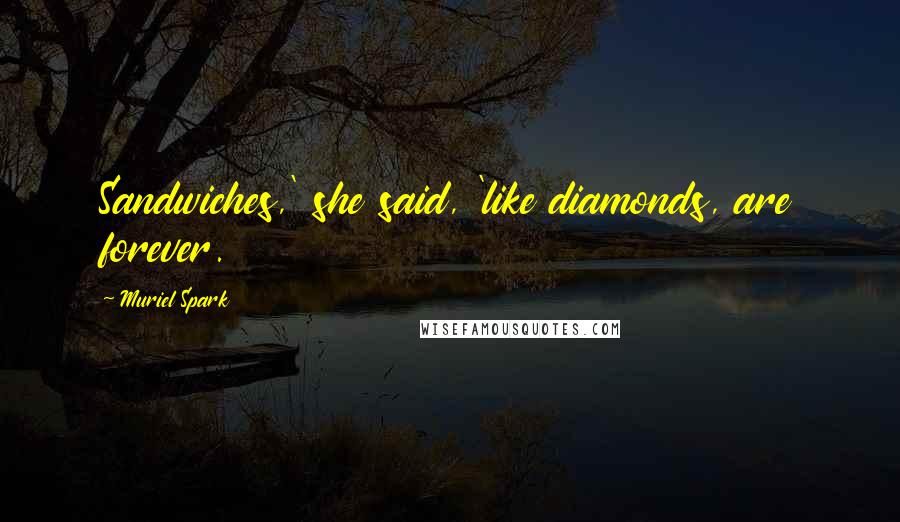 Muriel Spark Quotes: Sandwiches,' she said, 'like diamonds, are forever.