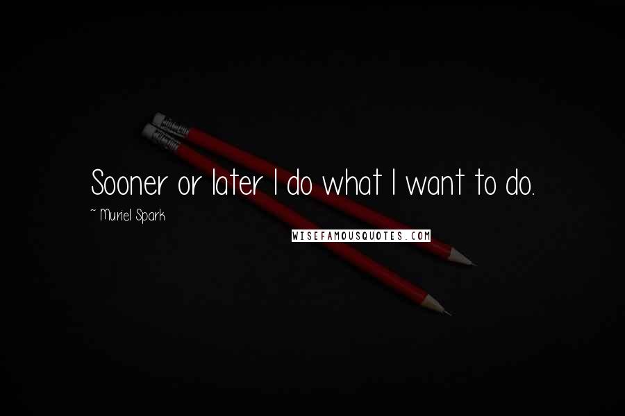 Muriel Spark Quotes: Sooner or later I do what I want to do.