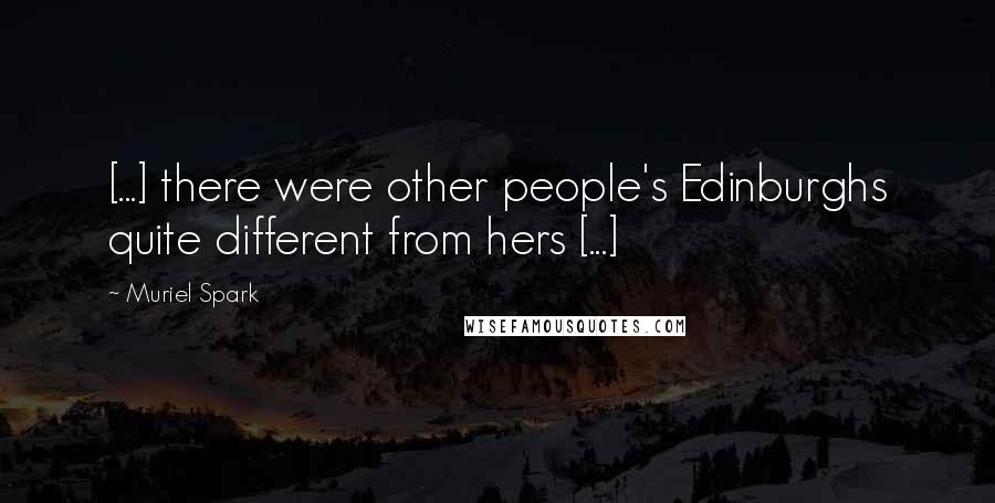 Muriel Spark Quotes: [...] there were other people's Edinburghs quite different from hers [...]