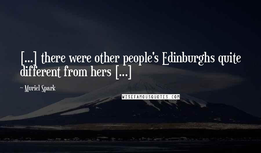 Muriel Spark Quotes: [...] there were other people's Edinburghs quite different from hers [...]