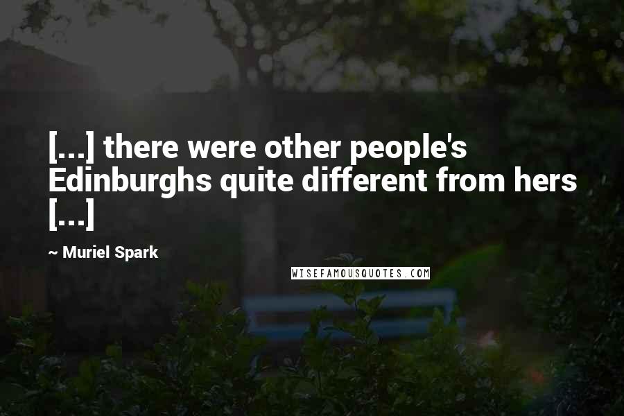 Muriel Spark Quotes: [...] there were other people's Edinburghs quite different from hers [...]