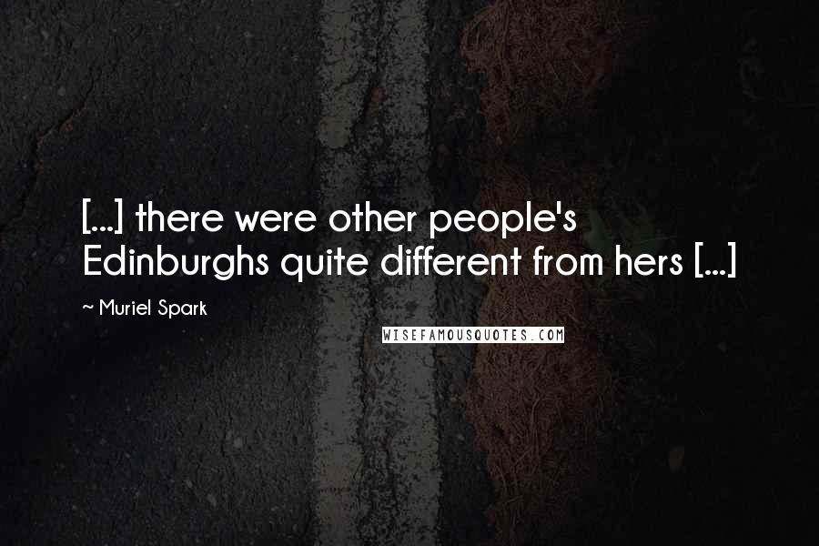 Muriel Spark Quotes: [...] there were other people's Edinburghs quite different from hers [...]