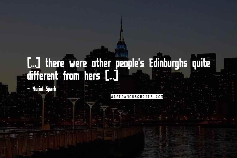 Muriel Spark Quotes: [...] there were other people's Edinburghs quite different from hers [...]