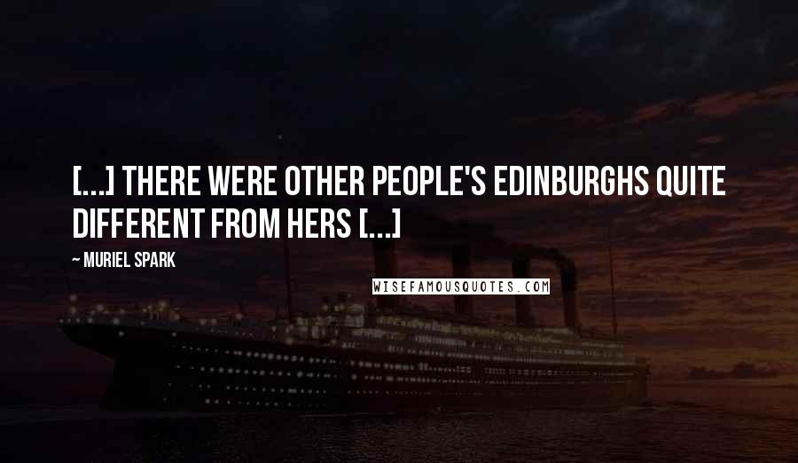 Muriel Spark Quotes: [...] there were other people's Edinburghs quite different from hers [...]