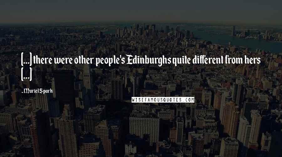 Muriel Spark Quotes: [...] there were other people's Edinburghs quite different from hers [...]