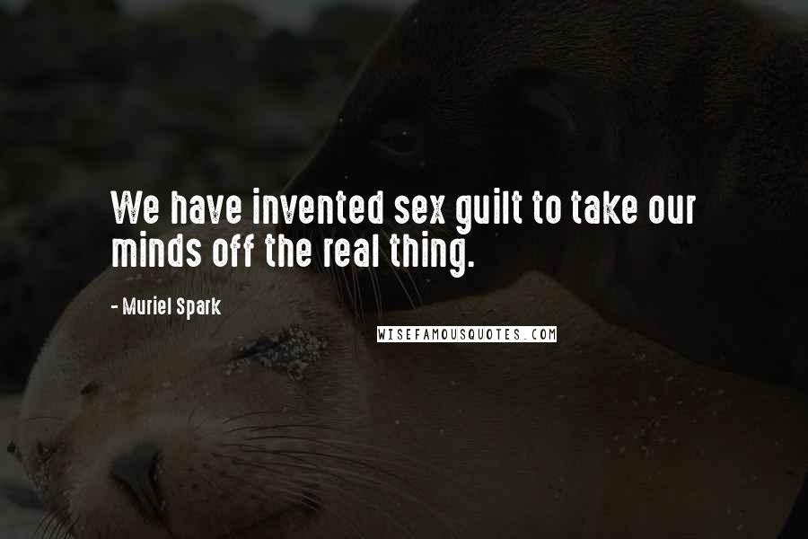 Muriel Spark Quotes: We have invented sex guilt to take our minds off the real thing.