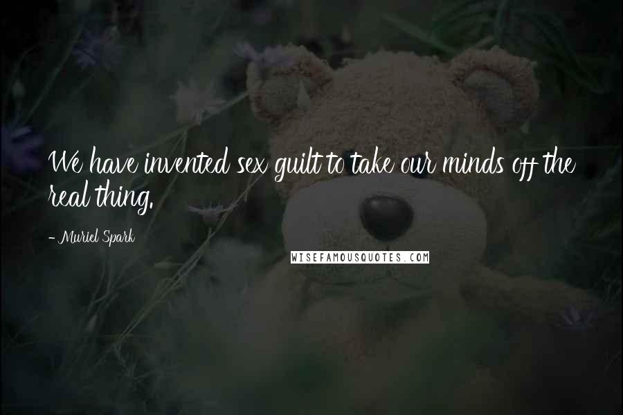 Muriel Spark Quotes: We have invented sex guilt to take our minds off the real thing.