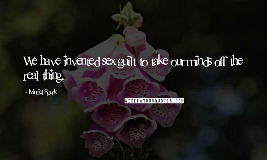 Muriel Spark Quotes: We have invented sex guilt to take our minds off the real thing.