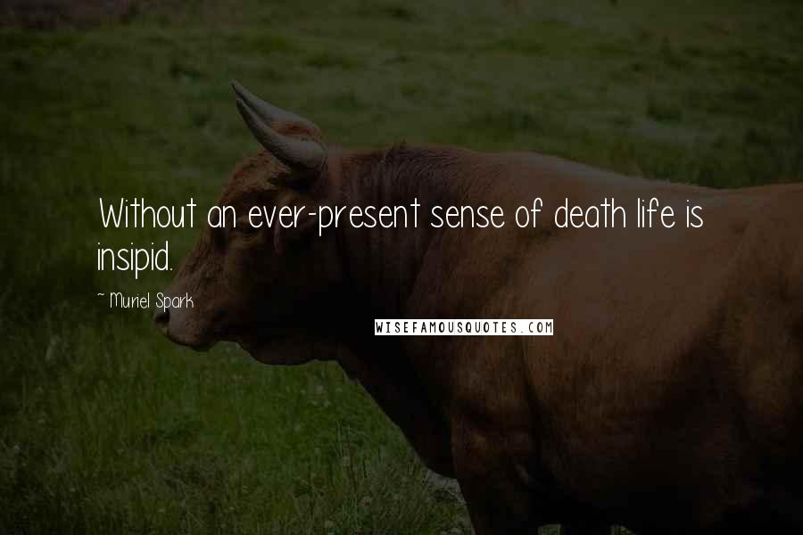 Muriel Spark Quotes: Without an ever-present sense of death life is insipid.